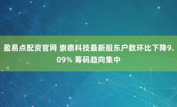 盈易点配资官网 崇德科技最新股东户数环比下降9.09% 筹码趋向集中