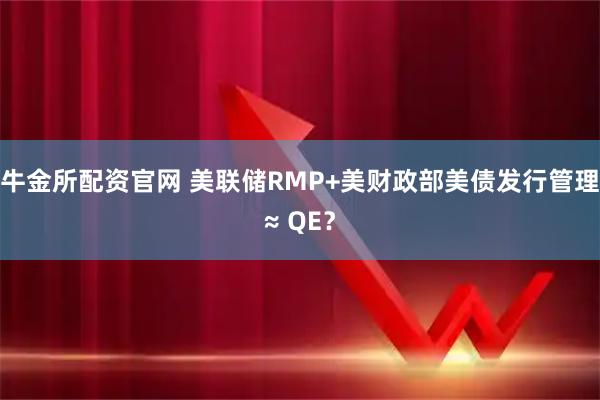 牛金所配资官网 美联储RMP+美财政部美债发行管理≈ QE？