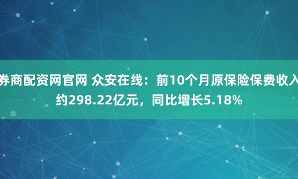 券商配资网官网 众安在线：前10个月原保险保费收入约298.22亿元，同比增长5.18%