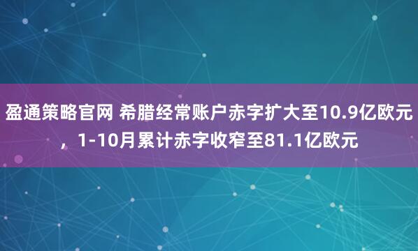 盈通策略官网 希腊经常账户赤字扩大至10.9亿欧元，1-10月累计赤字收窄至81.1亿欧元